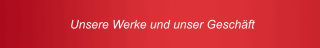 Unsere Werke und unser Geschäft